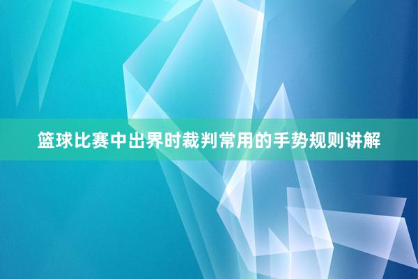 篮球比赛中出界时裁判常用的手势规则讲解